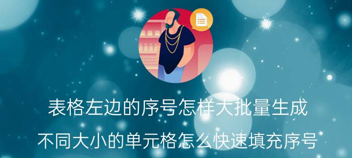 表格左边的序号怎样大批量生成 不同大小的单元格怎么快速填充序号？